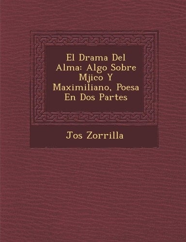 El Drama Del Alma: Algo Sobre Mjico Y Maximiliano, Poesa En Dos Partes (Spanish Edition)