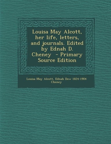 Louisa May Alcott, Her Life, Letters, and Journals. Edited by Ednah D. Cheney - Primary Source Edition