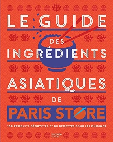 Le guide des ingrédients asiatiques de Paris Store 150 produits décryptés et 60 recettes pour les cuisiner
