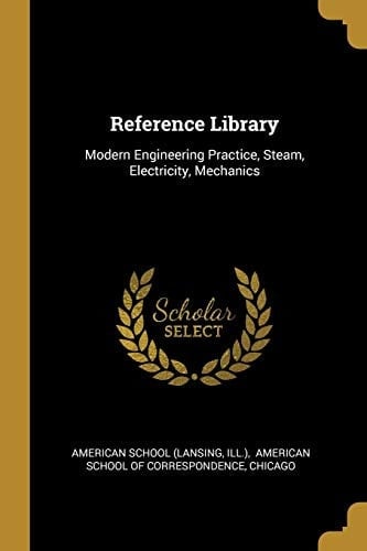 Reference Library Modern Engineering Practice, Steam, Electricity, Mechanics