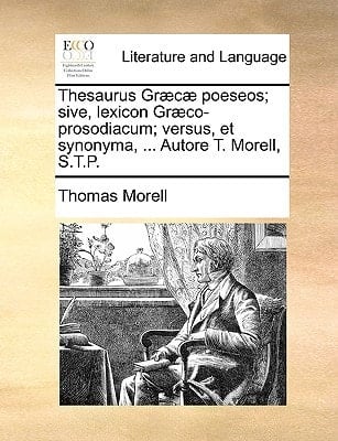 Thesaurus Græcæ poeseos; sive, lexicon Græco-prosodiacum; versus, et synonyma, ... Autore T. Morell, S.T.P.