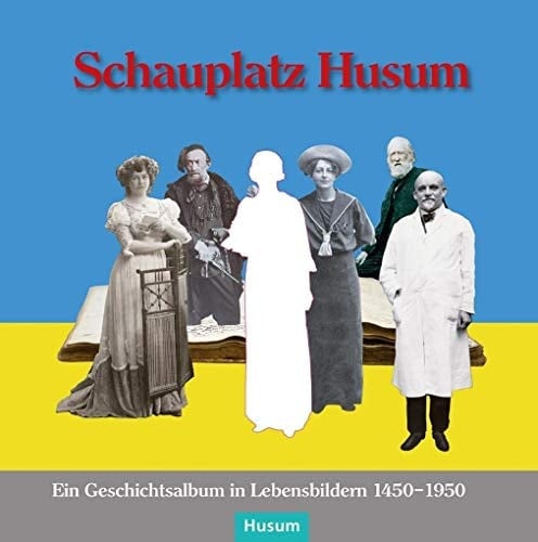 Schauplatz Husum Ein Geschichtsalbum in Lebensbildern 1450-1950