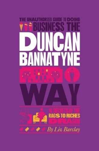 The Unauthorized Guide to Doing Business the Duncan Bannatyne Way: 10 Secrets of the Rags to Riches Dragon