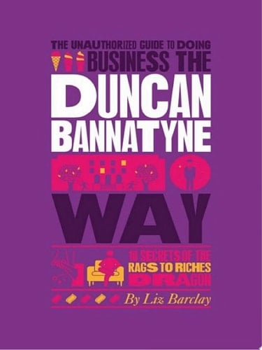 The Unauthorized Guide To Doing Business the Duncan Bannatyne Way 10 Secrets of the Rags to Riches Dragon