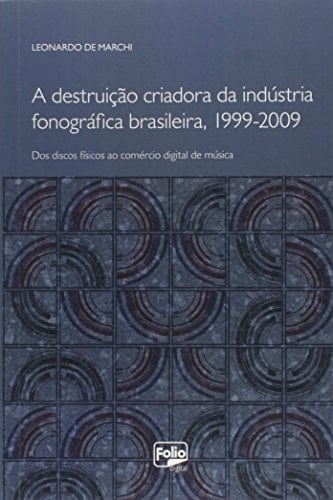 A Destruição criadora da indústria fonográfica brasileira (1999-2009) dos discos físicos ao comércio digital de música