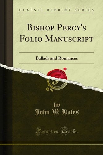 Bishop Percy's Folio Manuscript Ballads and Romances (Classic Reprint)