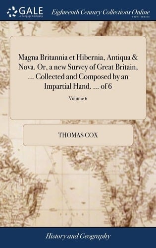Magna Britannia et Hibernia, Antiqua & Nova. Or, a new Survey of Great Britain, ... Collected and Composed by an Impartial Hand. ... of 6; Volume 6