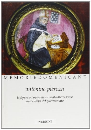 Antonino Pierozzi OP (1389-1459) la figura e l'opera di un santo arcivescovo nell'Europa del Quattrocento : atti del Convegno internazionale di studi storici (Firenze, 25-28 novembre 2009)