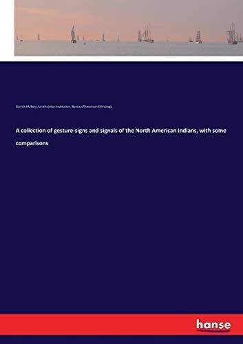 A Collection of Gesture-signs and Signals of the North American Indians, with Some Comparisons
