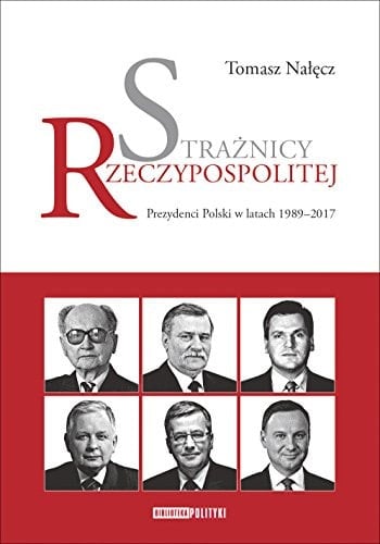 Strażnicy Rzeczypospolitej prezydenci Polski w latach 1989-2017