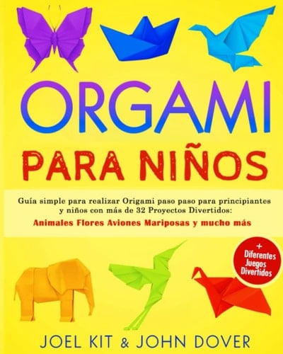ORIGAMI PARA NIÑOS: Guía simple para realizar Origami paso paso para principiantes y niños con más de 32 Proyectos Divertidos: Animales Flores Aviones ... + Muchos juegos divertidos (Spanish Edition)