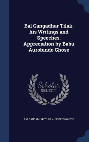 Bal Gangadhar Tilak, His Writings and Speeches. Appreciation by Babu Aurobindo Ghose