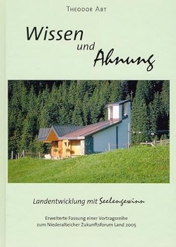 Wissen und Ahnung Landentwicklung mit Seelengewinn : erweiterte Fassung einer Vortragsreihe zum Niederalteicher Zukunftsforum Land 2005