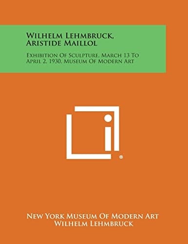 Wilhelm Lehmbruck, Aristide Maillol Exhibition of Sculpture, March 13 to April 2, 1930, Museum of Modern Art