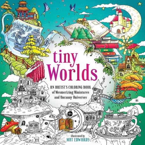 Tiny Worlds An Artist's Coloring Book of Mesmerizing Miniatures and Uncanny Universes