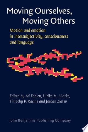 Moving Ourselves, Moving Others : Motion and Emotion in Intersubjectivity, Consciousness and Language