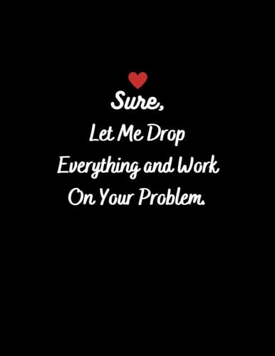 Inspirational Notebook: Sure, Let Me Drop Everything and Work On Your Problem , 120 lined pages 8.5 x 11 inches