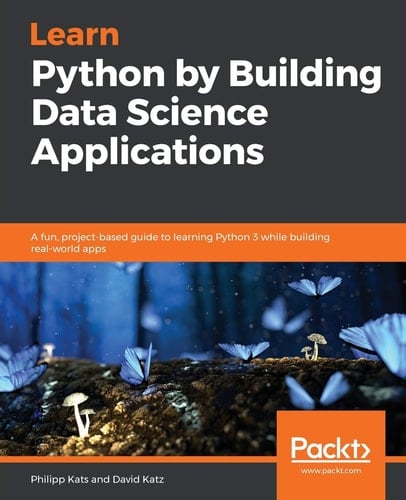 Learn Python by Building Data Science Applications A Fun, Project-Based Guide to Learning Python 3 While Building Real-world Apps