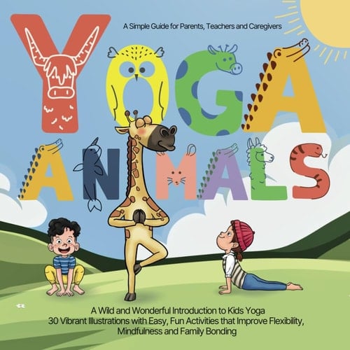 Yoga Animals - A Simple Guide for Parents, Teachers, and Caregivers: A Wild and Wonderful Introduction to Kids Yoga 30 Vibrant Illustrations with ... Flexibility, Mindfulness and Family Bonding