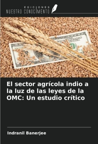 El sector agrícola indio a la luz de las leyes de la OMC: Un estudio crítico (Spanish Edition)