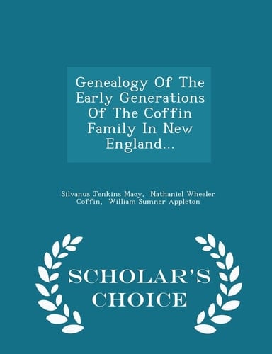Genealogy of the Early Generations of the Coffin Family in New England... - Scholar's Choice Edition