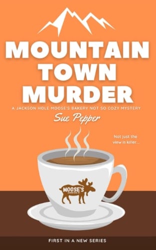 Mountain Town Murder, Jackson Hole Moose's Bakery Not So Cozy Mystery #1 (Jackson Hole Moose's Bakery Not So Cozy Mysteries)