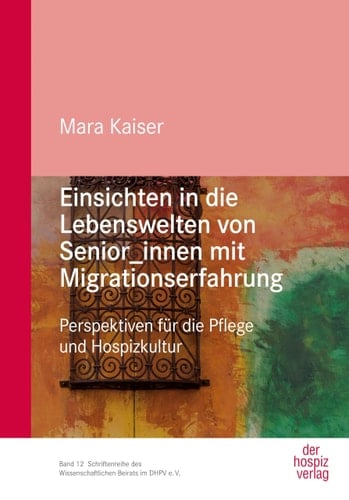 Einsichten in die Lebenswelten von Senior_innen mit Migrationserfahrung Perspektiven für die Pflege und Hospizkultur