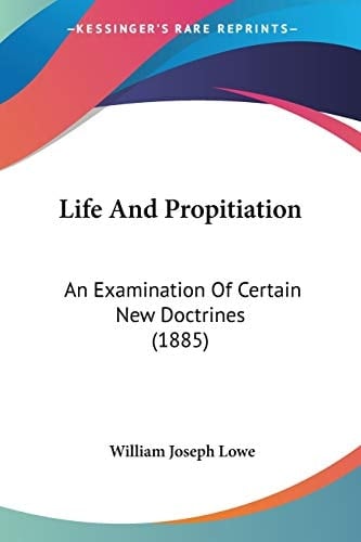 Life And Propitiation An Examination Of Certain New Doctrines (1885)