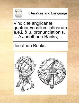 Vindiciæ anglicanæ quatuor vocalium latinarum a,e,i, & u, pronunciationis, ... A Jonathane Banks, ... (Latin Edition)