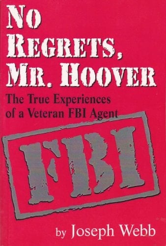No Regrets, Mr. Hoover: The True Experiences of a Veteran FBI Agent