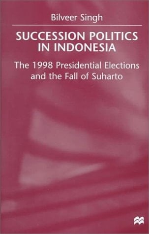 Succession Politics in Indonesia The 1998 Presidential Elections and the Fall of Suharto