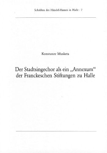 Der Stadtsingechor als ein "Annexum" der Franckeschen Stiftungen zu Halle: Ein Beitrag zur Geschichte des Chores in der Zeit von 1800 bis 1946, ... des Händel-Hauses in Halle) (German Edition)
