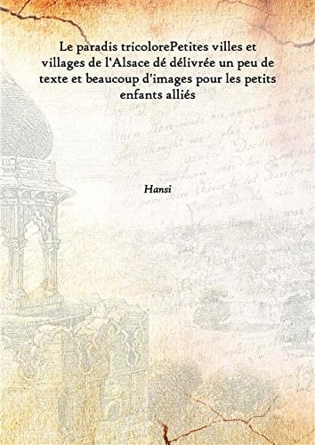 Le paradis tricolore Petites villes et villages de l'Alsace dé délivrée un peu de texte et beaucoup d'images pour les petits enfants alliés 1918 [Hardcover]