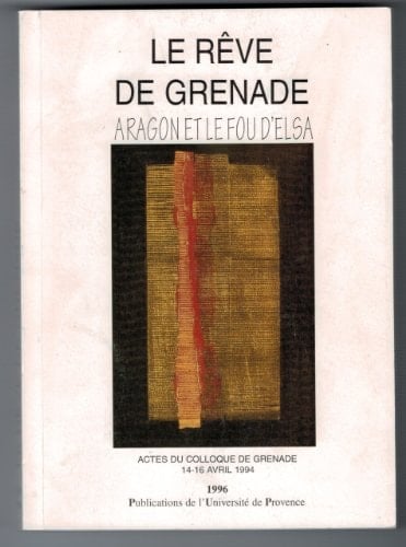 LE REVE DE GRENADE. ARAGON ET LE FOU D'ELSA (CENTRE AIXOIS)