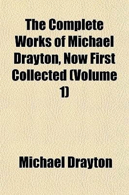 Complete Works of Michael Drayton, Now First Collected