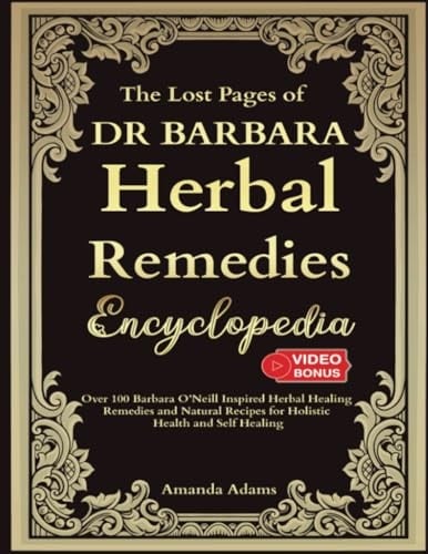 The Lost Pages of Dr Barbara Herbal Remedies Encyclopedia: Over 100 Barbara O’Neill Inspired Herbal Healing Remedies and Natural Recipes For Holistic ... Book Of Herbal Remedies With Barbara O'neill)