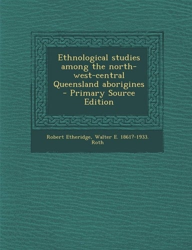 Ethnological Studies Among the North-West-Central Queensland Aborigines - Primary Source Edition