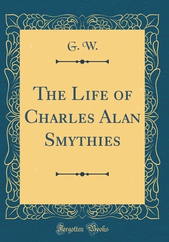 The Life of Charles Alan Smythies (Classic Reprint)