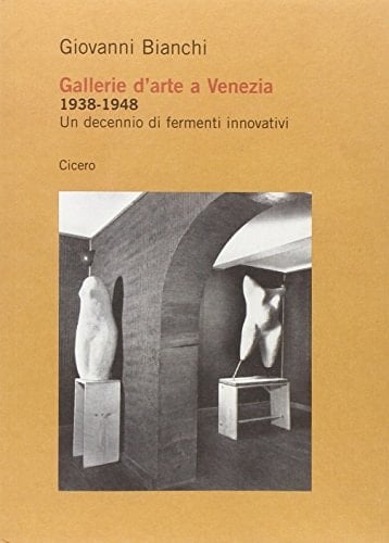 Gallerie d'arte a Venezia 1938-1948, un decennio di fermenti innovativi