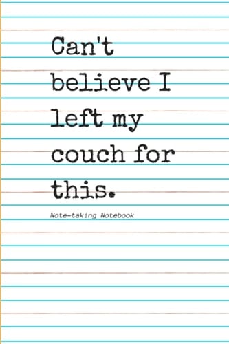 Can't Believe I Left My Couch For This: Notebook