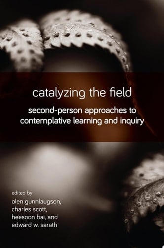Catalyzing the Field Second-Person Approaches to Contemplative Learning and Inquiry