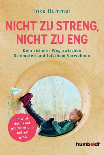 Nicht zu streng, nicht zu eng Dein sicherer Weg zwischen Schimpfen und falschem Verwöhnen. So wird dein Kind glücklich und befreit groß