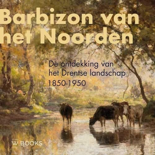 Barbizon van het Noorden de ontdekking van het Drentse landschap 1850-1950