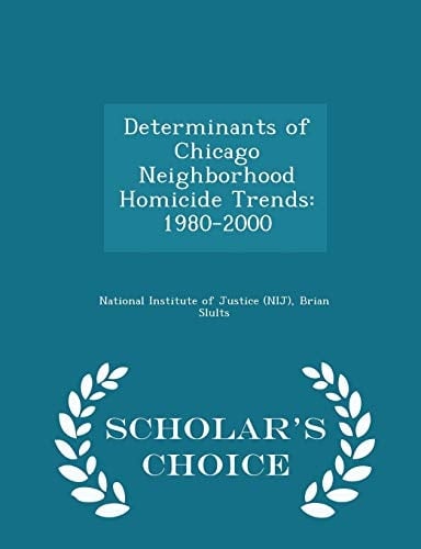 Determinants of Chicago Neighborhood Homicide Trends 1980-2000 - Scholar's Choice Edition