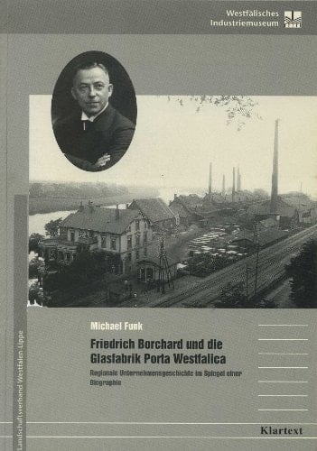 Friedrich Borchard und die Glasfabrik Porta Westfalica regionale Unternehmensgeschichte im Spiegel einer Biographie