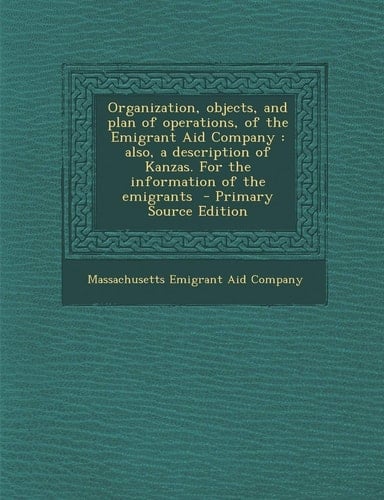 Organization, Objects, and Plan of Operations, of the Emigrant Aid Company Also, a Description of Kanzas. for the Information of the Emigrants - Prim