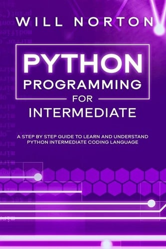 Python Programming for Intermediate A Step by Step Guide to Learn and Understand Python Intermediate Coding Language