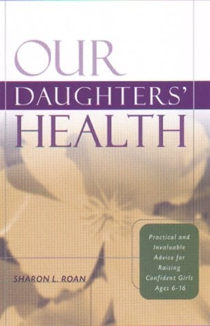 Our Daughters' Health: Practical and Invaluable Advice for Raising Confident Girls Ages 6-16