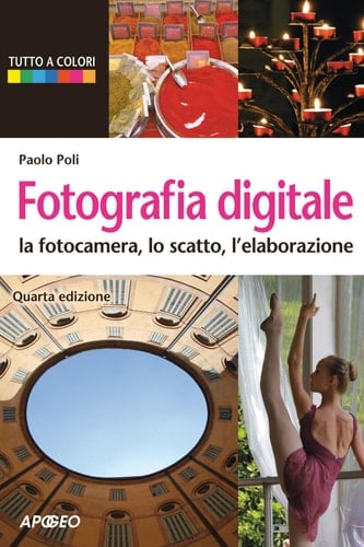 Fotografia digitale la fotocamera, lo scatto, l'elaborazione (quarta edizione)