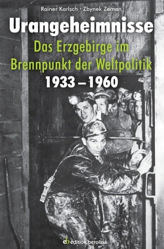 Urangeheimnisse das Erzgebirge im Brennpunkt der Weltpolitik 1933 - 1960
